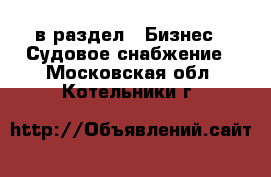  в раздел : Бизнес » Судовое снабжение . Московская обл.,Котельники г.